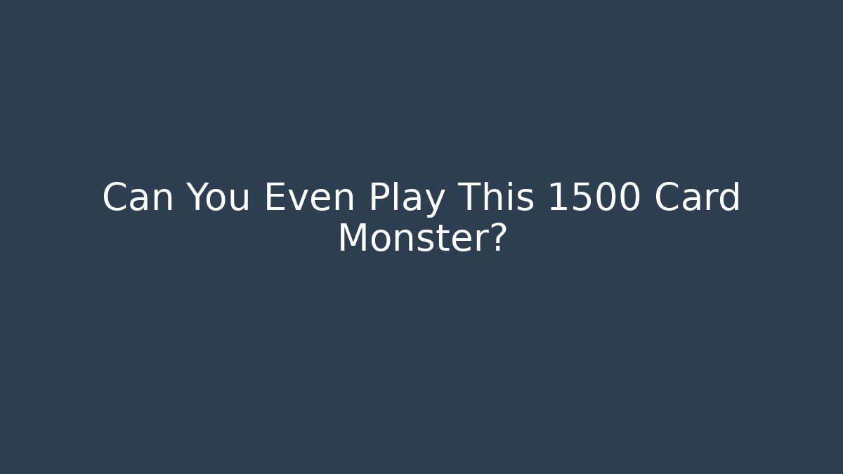 Can You Even Play This 1500 Card Monster?