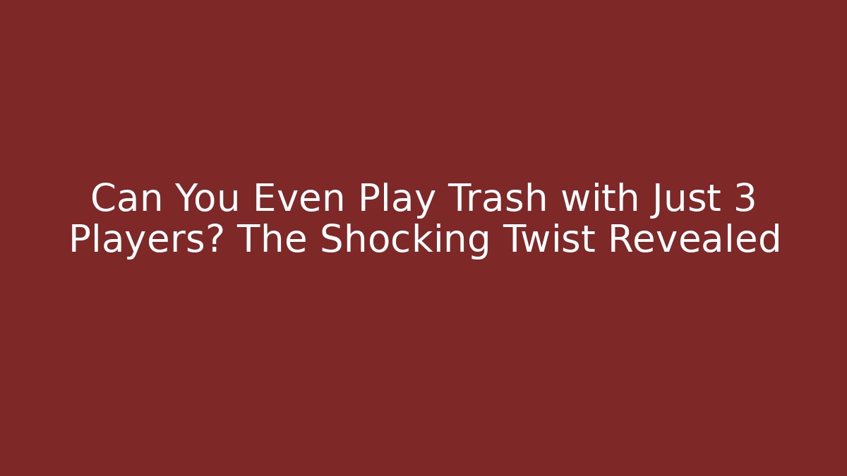 Can You Even Play Trash with Just 3 Players? The Shocking Twist Revealed