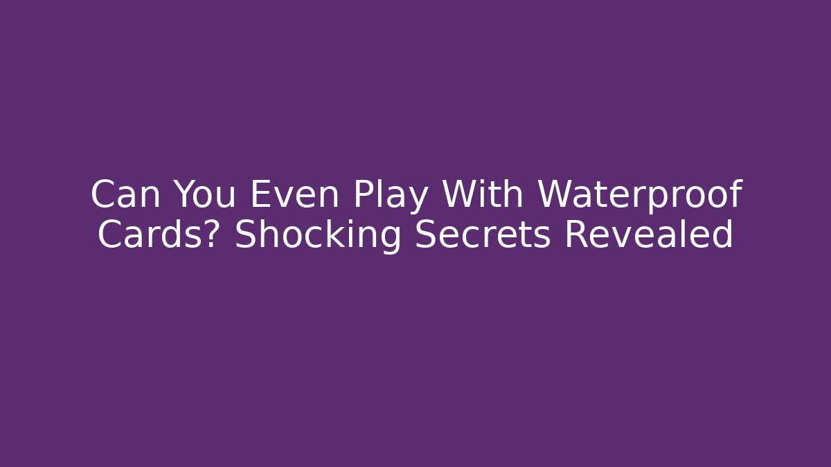 Can You Even Play With Waterproof Cards? Shocking Secrets Revealed