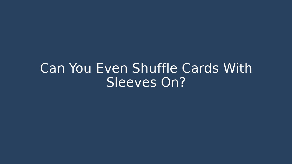 Can You Even Shuffle Cards With Sleeves On?