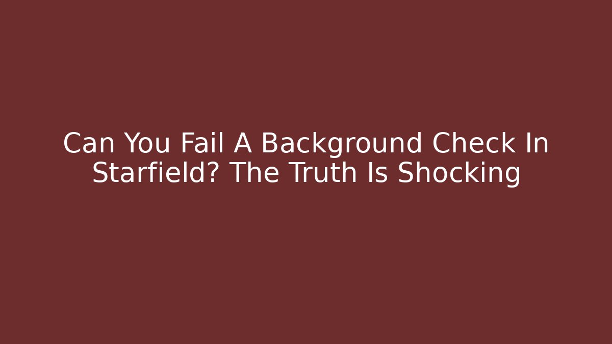 Can You Fail A Background Check In Starfield? The Truth Is Shocking