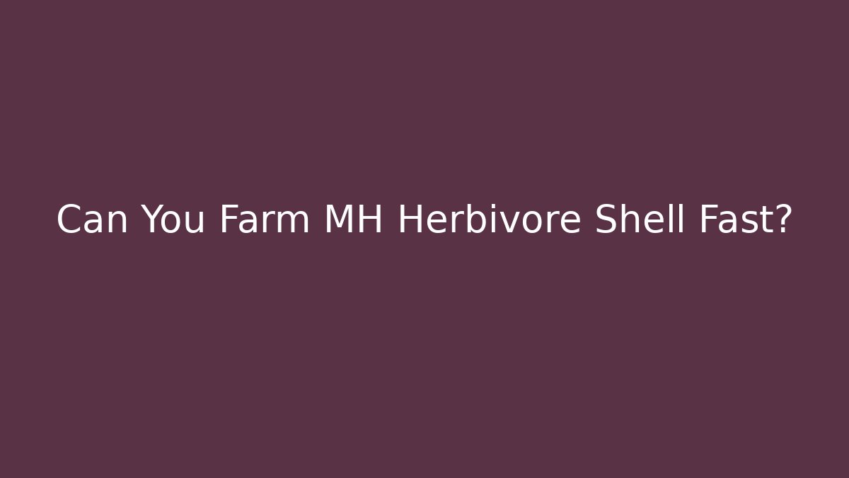 Can You Farm MH Herbivore Shell Fast?