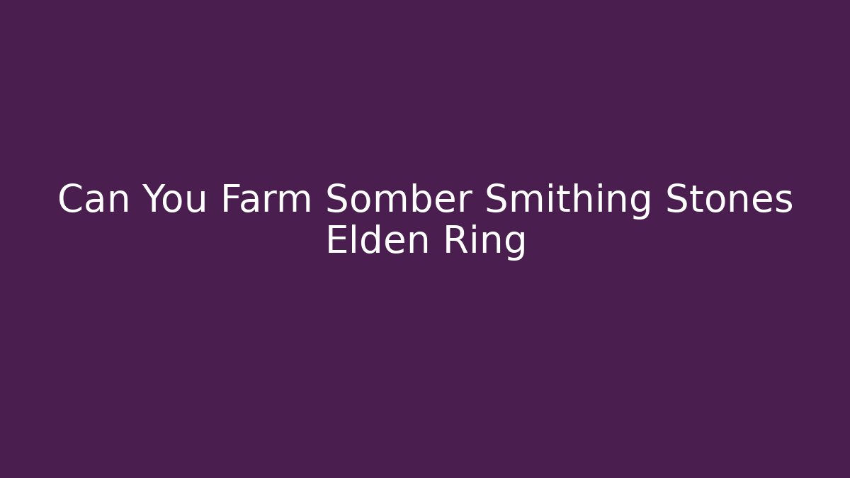 Can You Farm Somber Smithing Stones Elden Ring