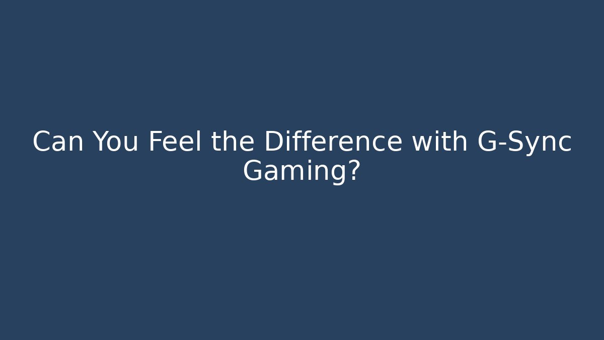 Can You Feel the Difference with G-Sync Gaming?