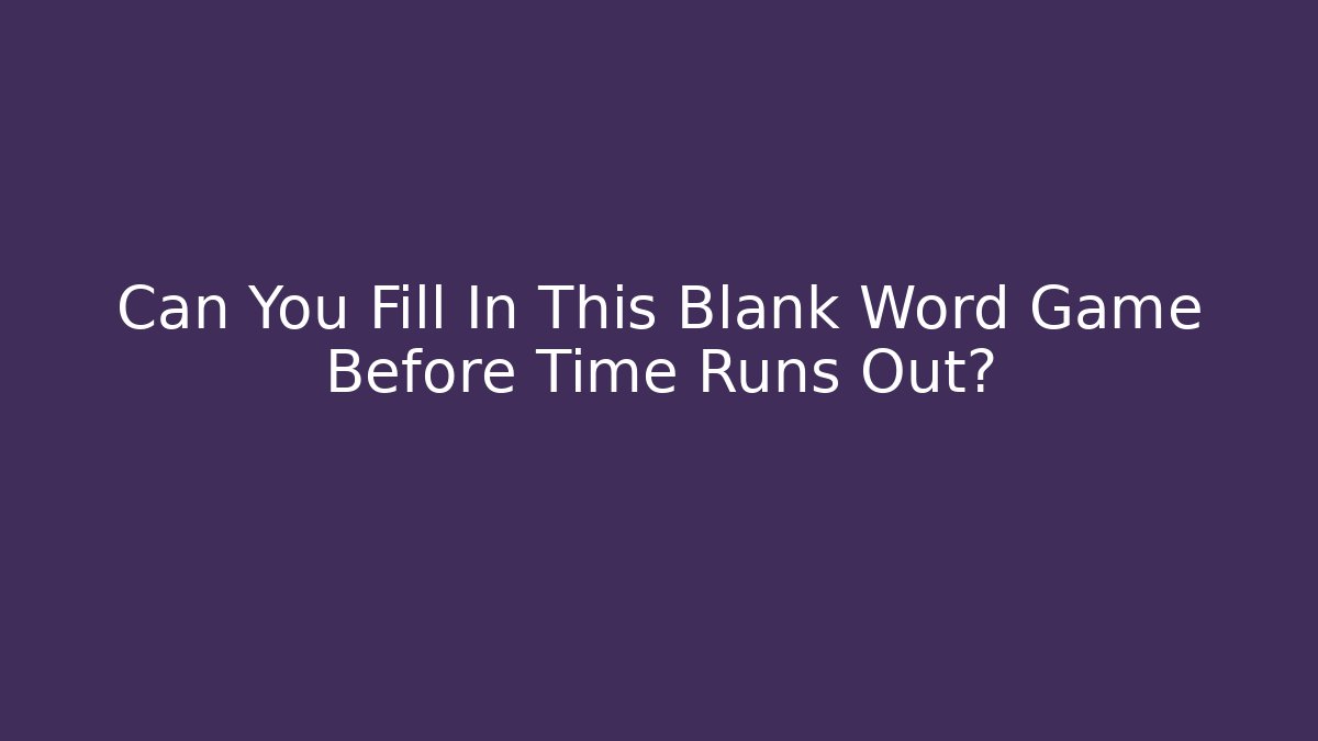 Can You Fill In This Blank Word Game Before Time Runs Out?