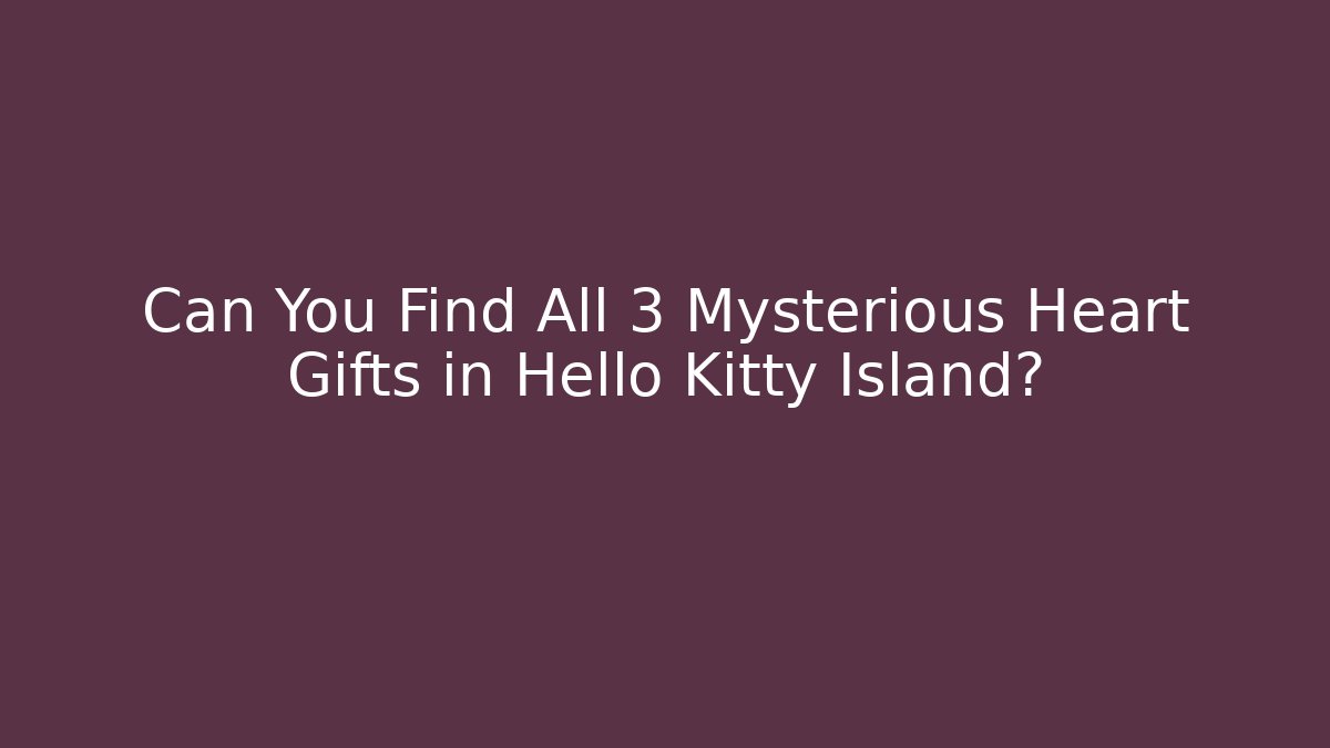 Can You Find All 3 Mysterious Heart Gifts in Hello Kitty Island?