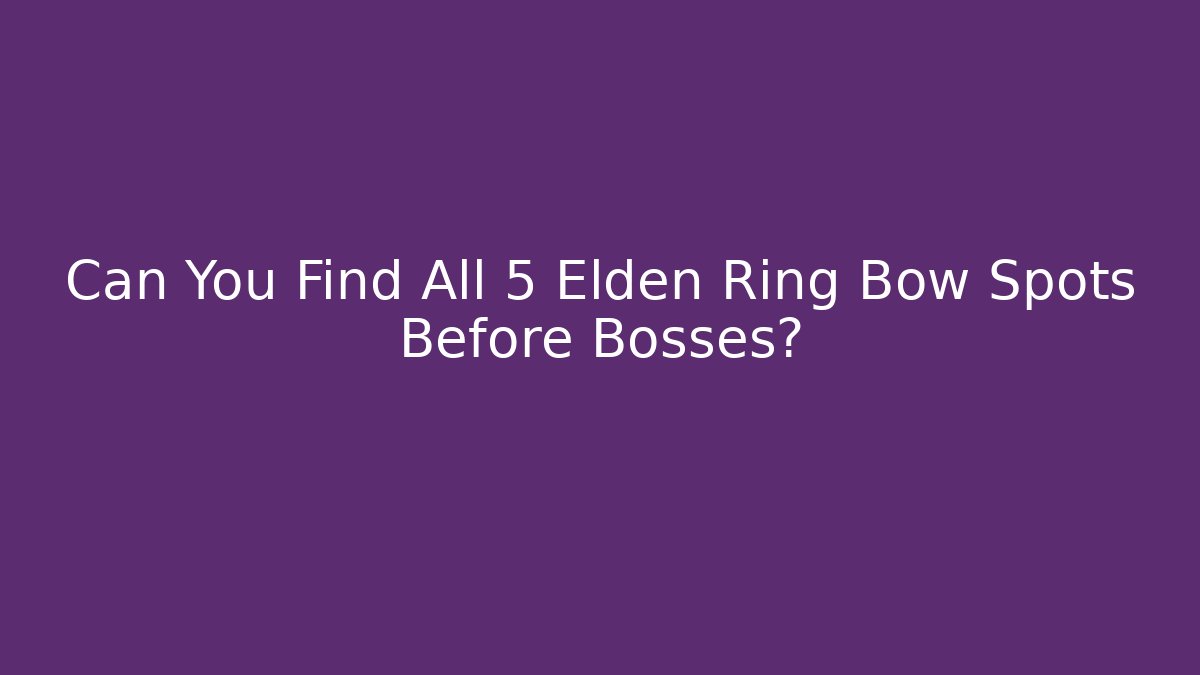 Can You Find All 5 Elden Ring Bow Spots Before Bosses?