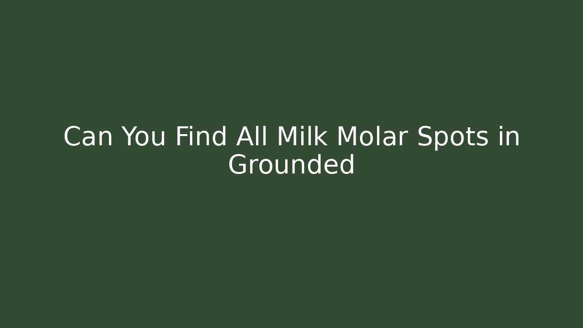 Can You Find All Milk Molar Spots in Grounded