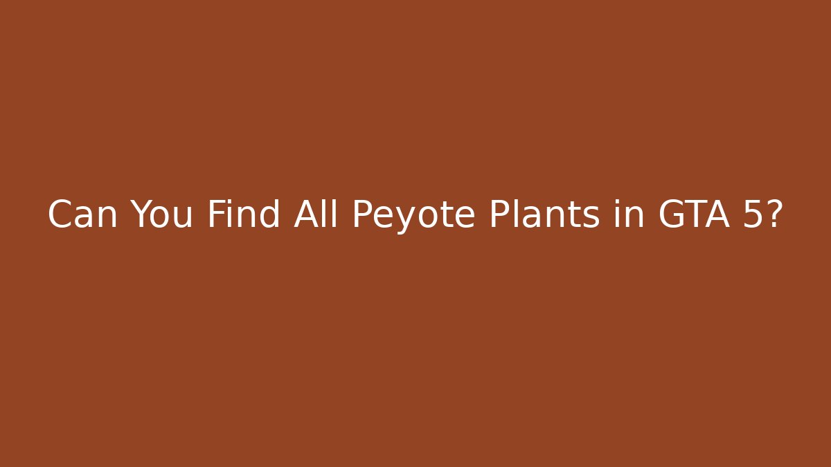 Can You Find All Peyote Plants in GTA 5?