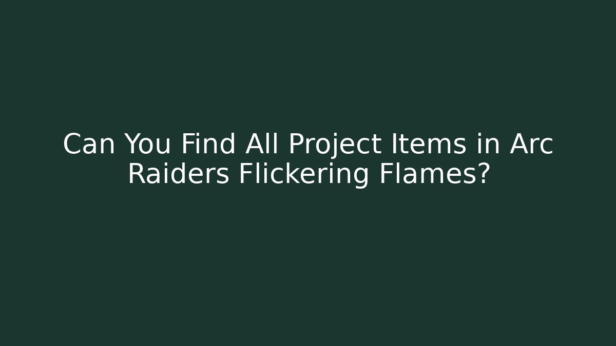 Can You Find All Project Items in Arc Raiders Flickering Flames?