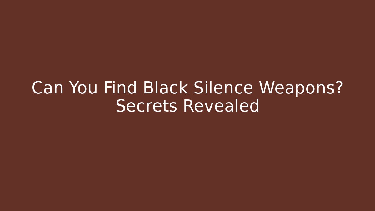 Can You Find Black Silence Weapons? Secrets Revealed