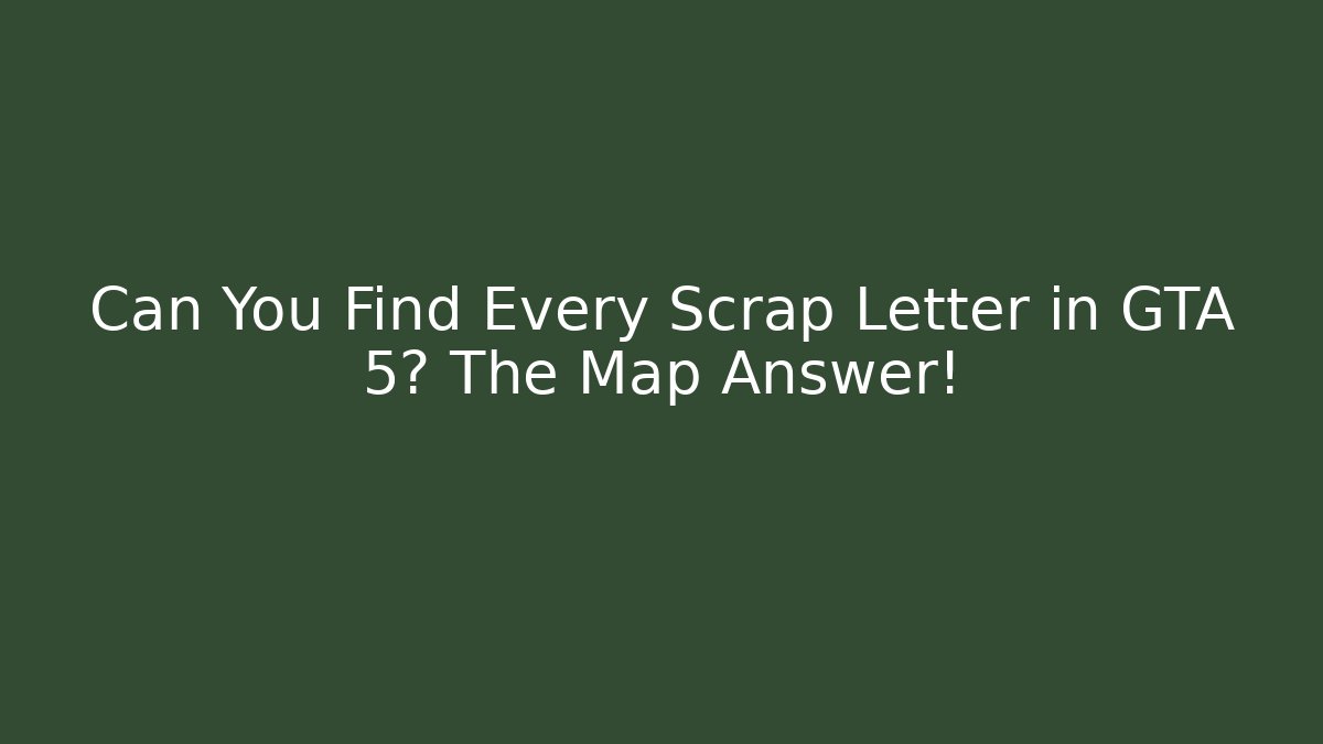 Can You Find Every Scrap Letter in GTA 5? The Map Answer!