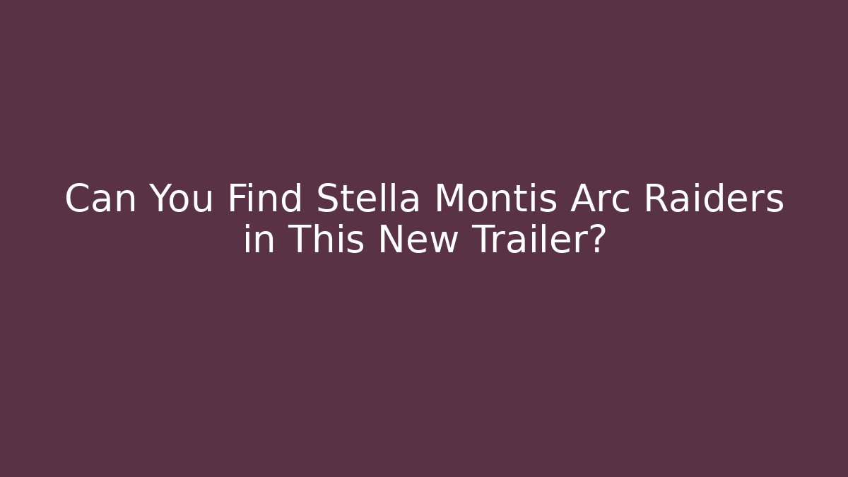 Can You Find Stella Montis Arc Raiders in This New Trailer?