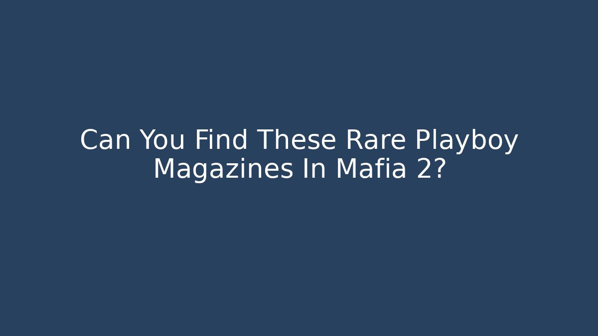 Can You Find These Rare Playboy Magazines In Mafia 2?