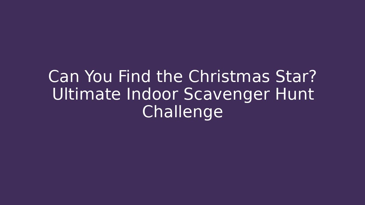 Can You Find the Christmas Star? Ultimate Indoor Scavenger Hunt Challenge