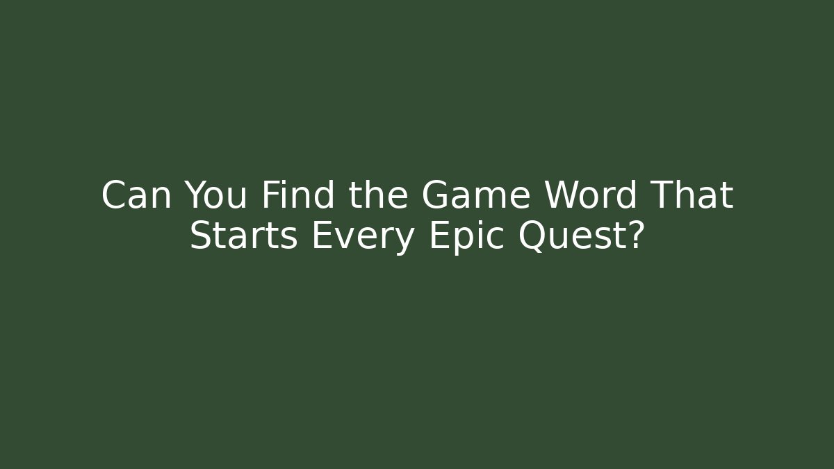 Can You Find the Game Word That Starts Every Epic Quest?