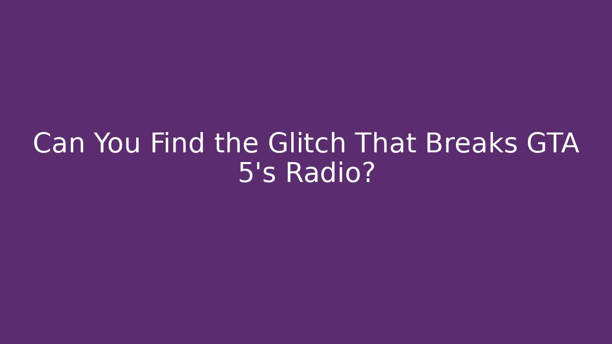 Can You Find the Glitch That Breaks GTA 5's Radio?