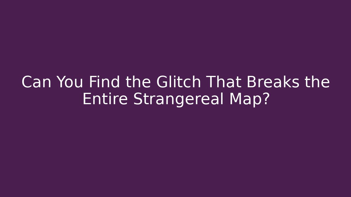Can You Find the Glitch That Breaks the Entire Strangereal Map?