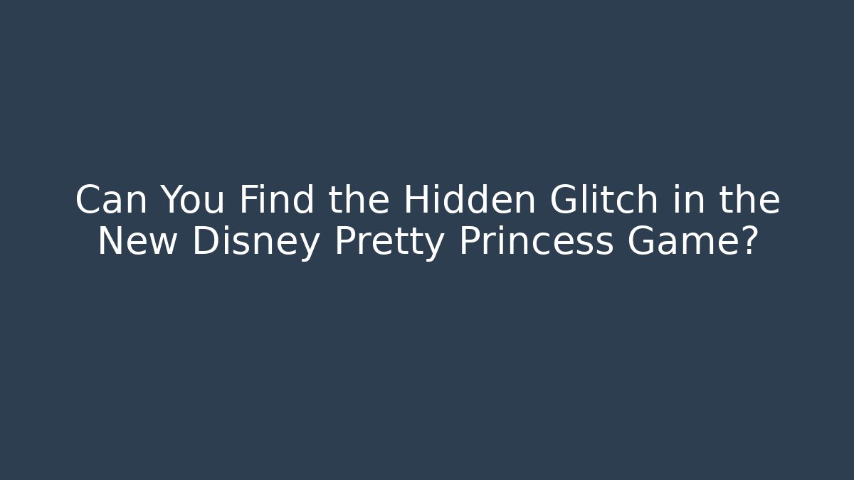 Can You Find the Hidden Glitch in the New Disney Pretty Princess Game?