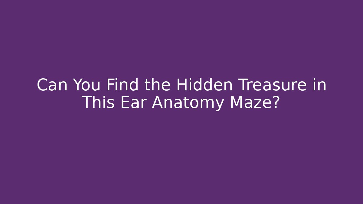 Can You Find the Hidden Treasure in This Ear Anatomy Maze?