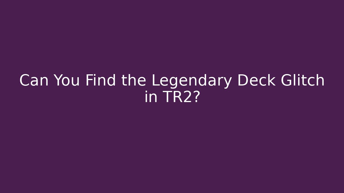 Can You Find the Legendary Deck Glitch in TR2?