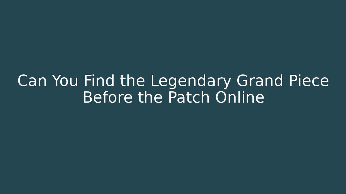 Can You Find the Legendary Grand Piece Before the Patch Online