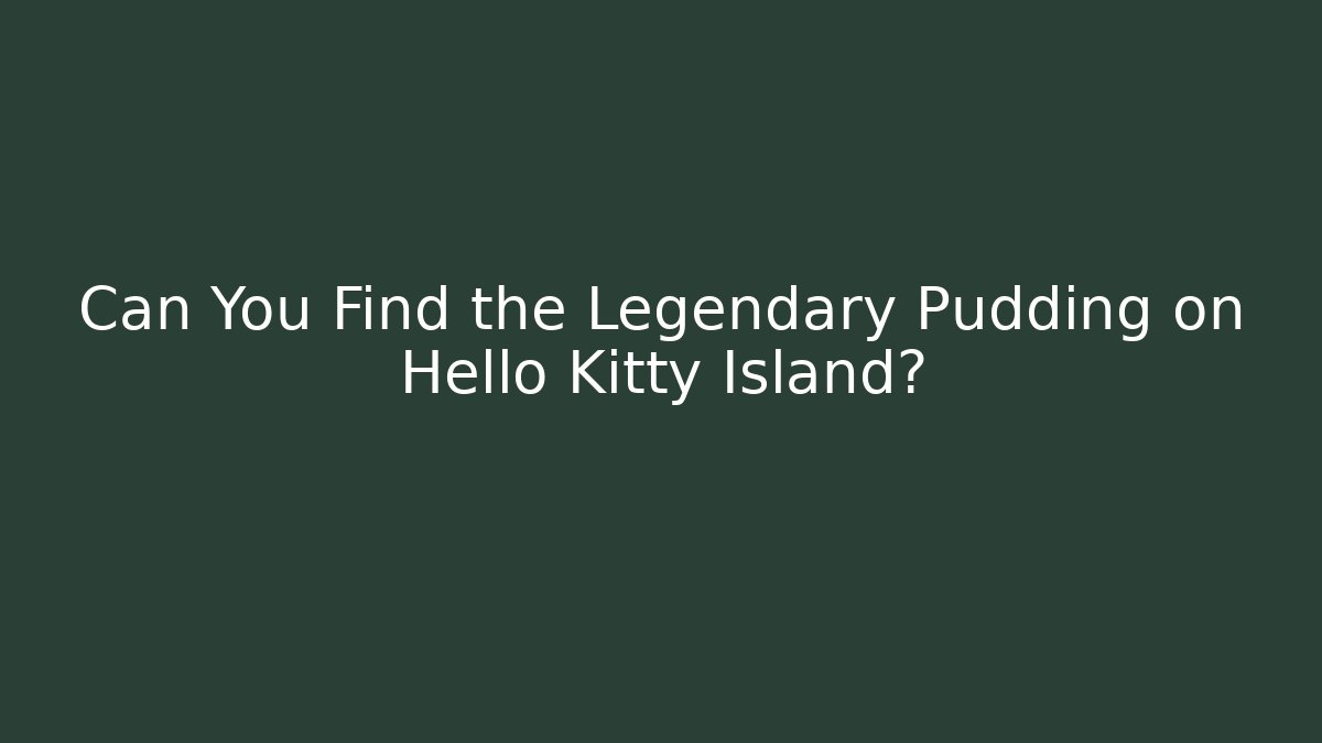 Can You Find the Legendary Pudding on Hello Kitty Island? - Método de Aprovação
