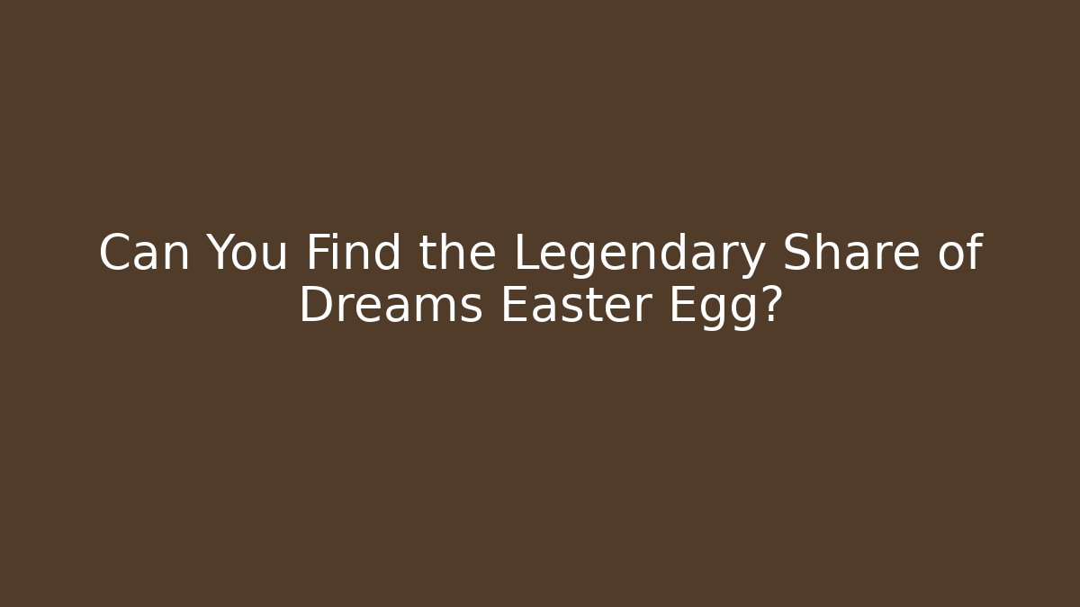 Can You Find the Legendary Share of Dreams Easter Egg?