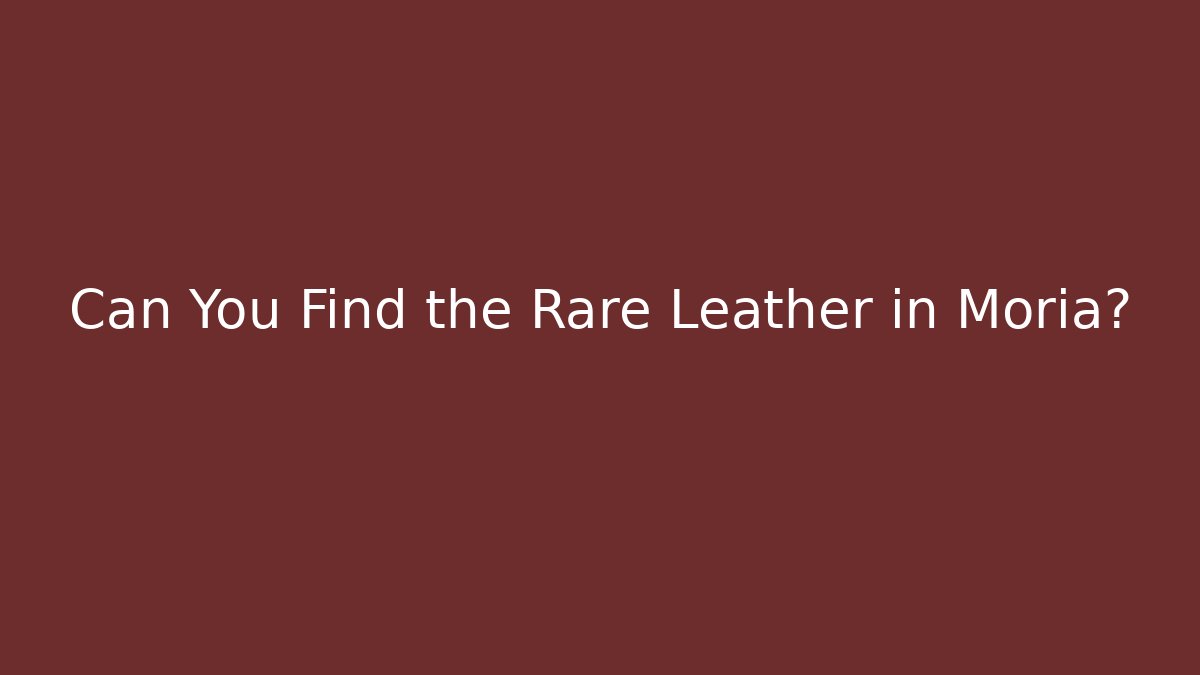 Can You Find the Rare Leather in Moria?