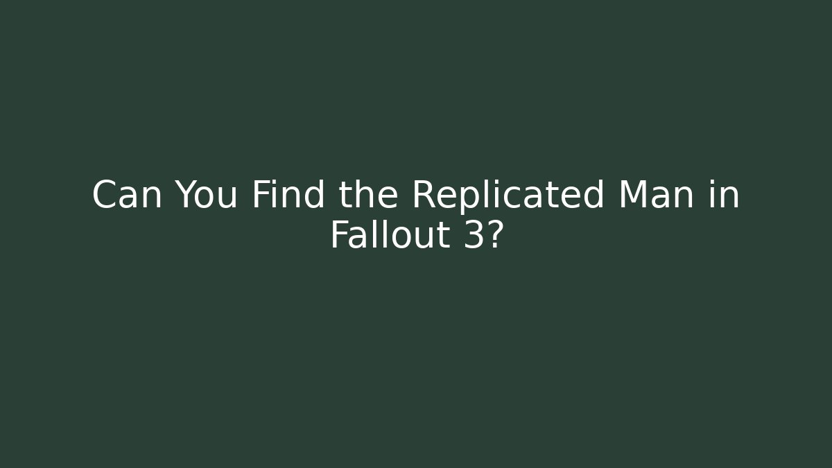 Can You Find the Replicated Man in Fallout 3?