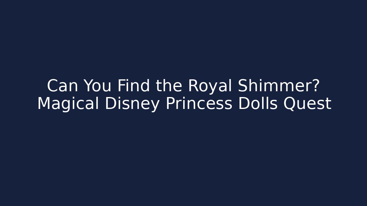 Can You Find the Royal Shimmer? Magical Disney Princess Dolls Quest