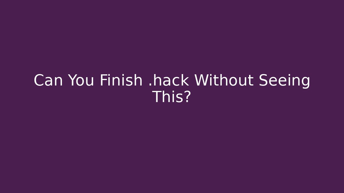 Can You Finish .hack Without Seeing This? - Método de Aprovação