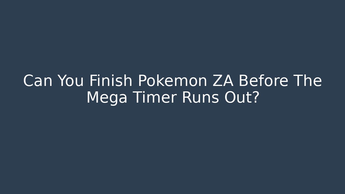 Can You Finish Pokémon ZA Before The Mega Timer Runs Out?