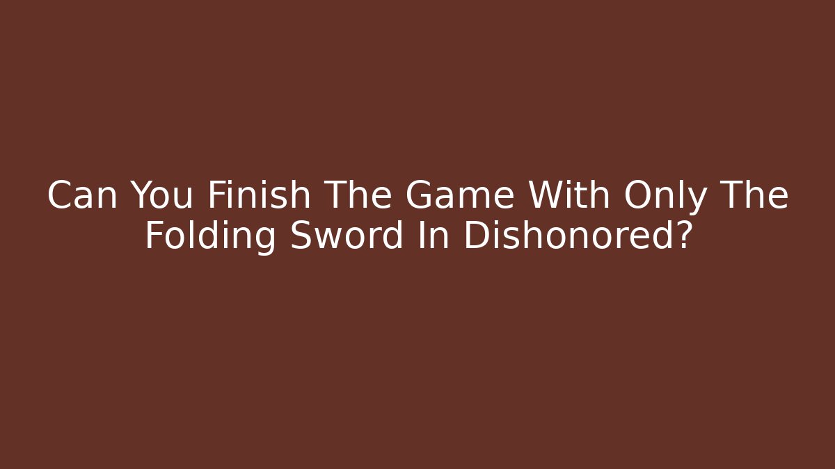 Can You Finish The Game With Only The Folding Sword In Dishonored?