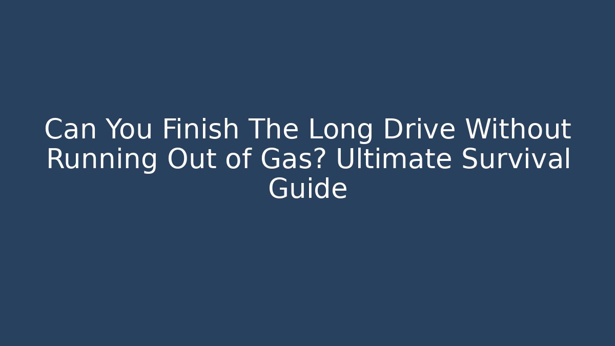 Can You Finish The Long Drive Without Running Out of Gas? Ultimate Survival Guide