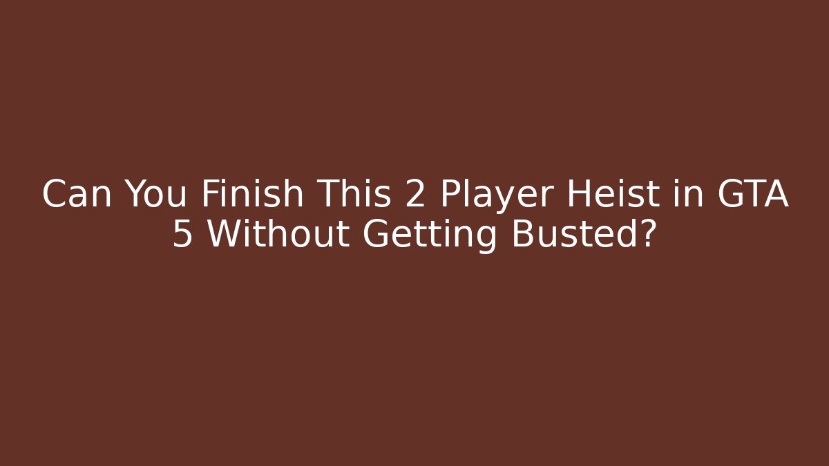 Can You Finish This 2 Player Heist in GTA 5 Without Getting Busted?