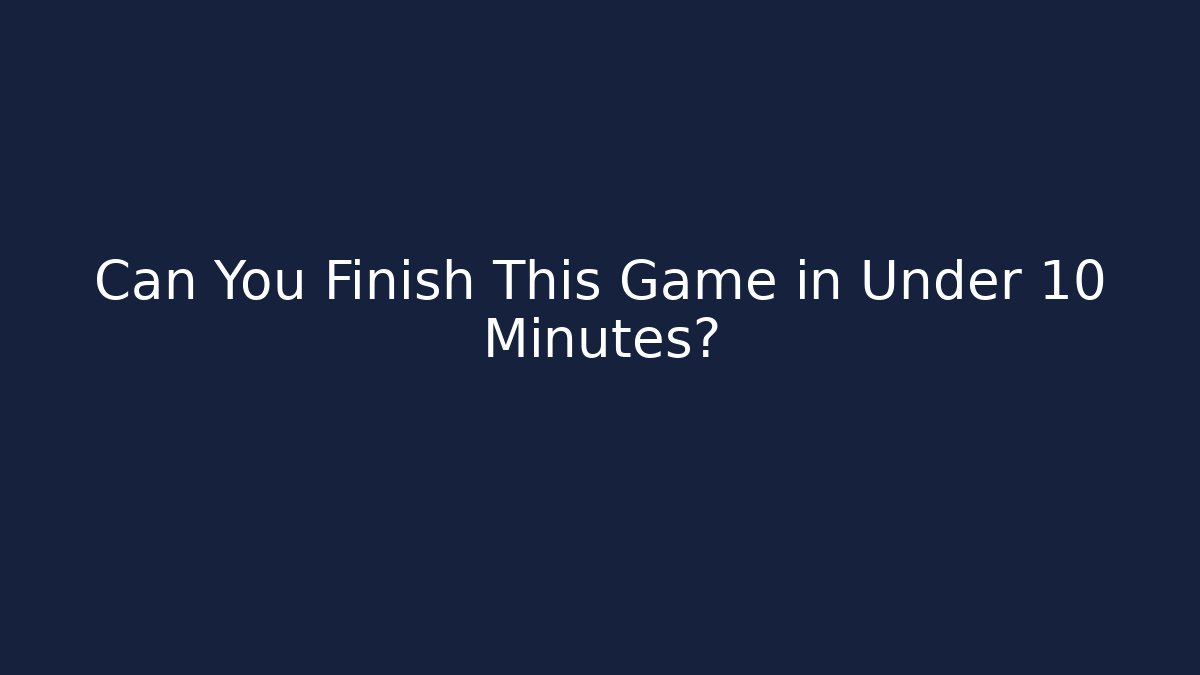 Can You Finish This Game in Under 10 Minutes?