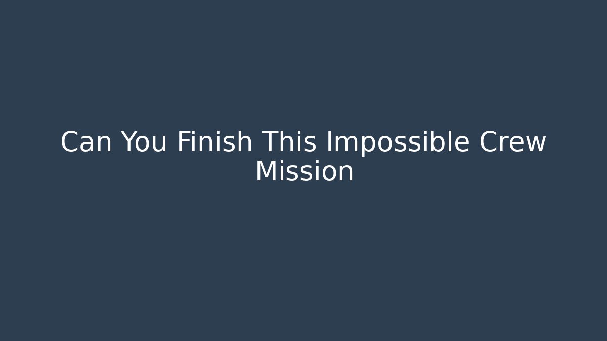 Can You Finish This Impossible Crew Mission