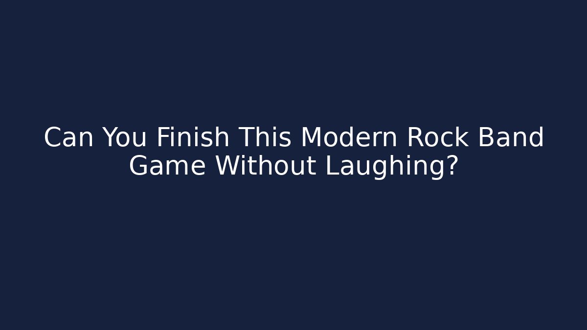 Can You Finish This Modern Rock Band Game Without Laughing?