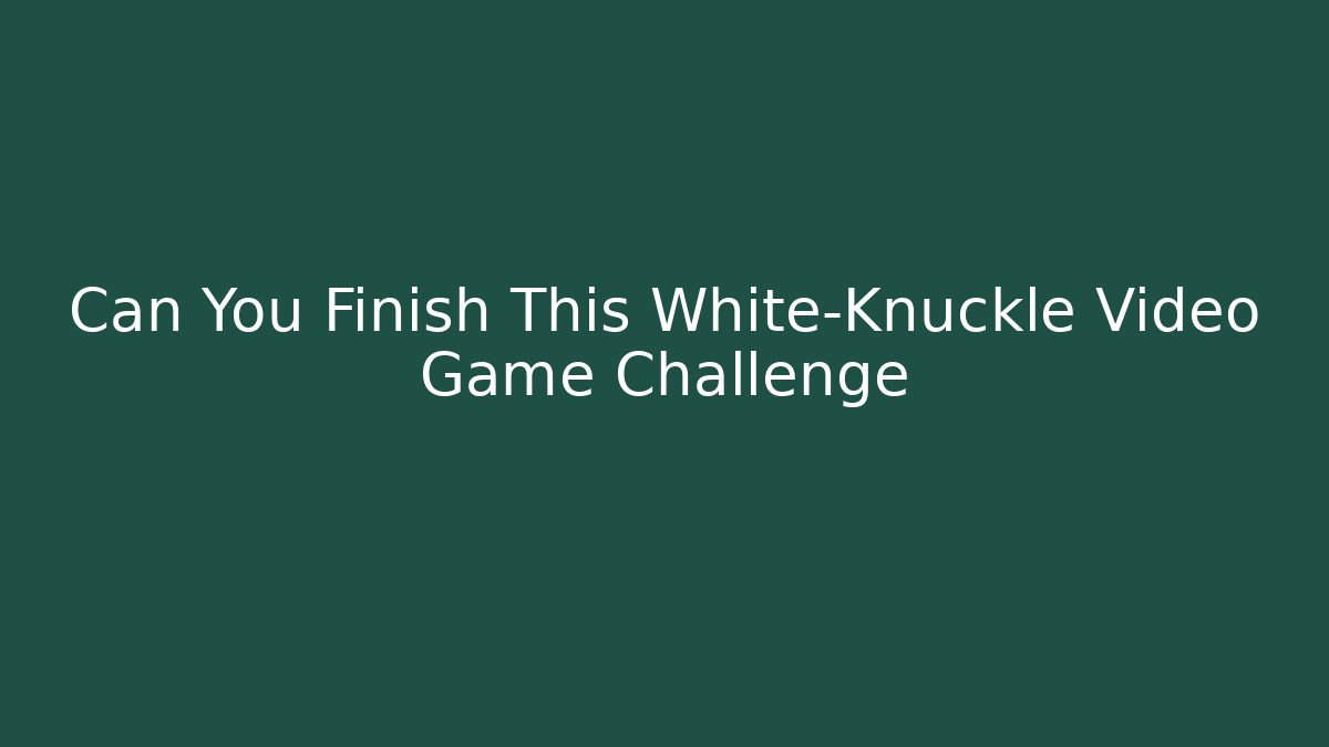 Can You Finish This White-Knuckle Video Game Challenge