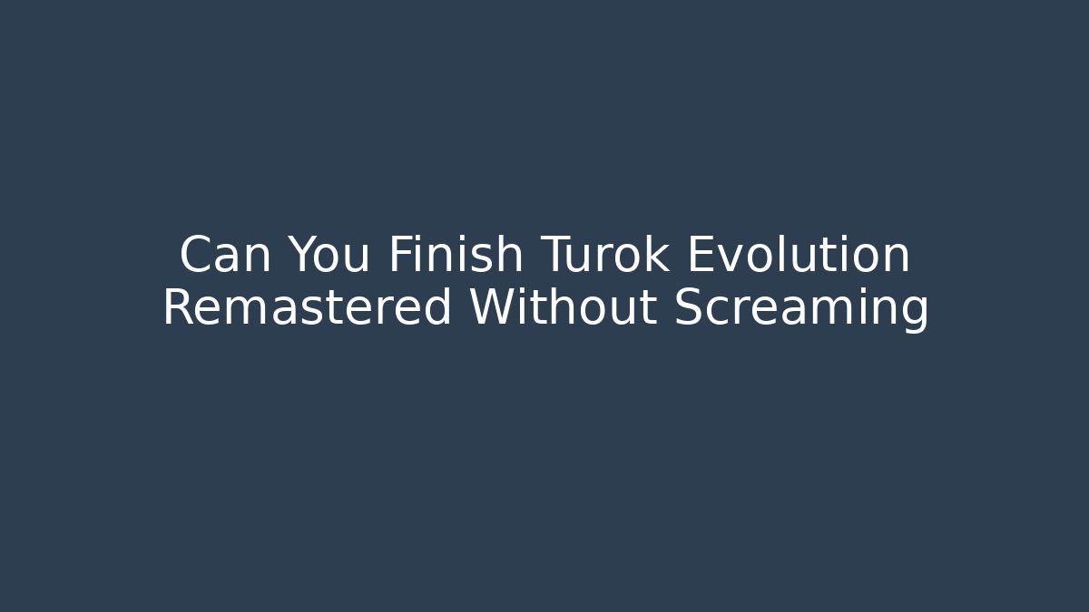 Can You Finish Turok Evolution Remastered Without Screaming