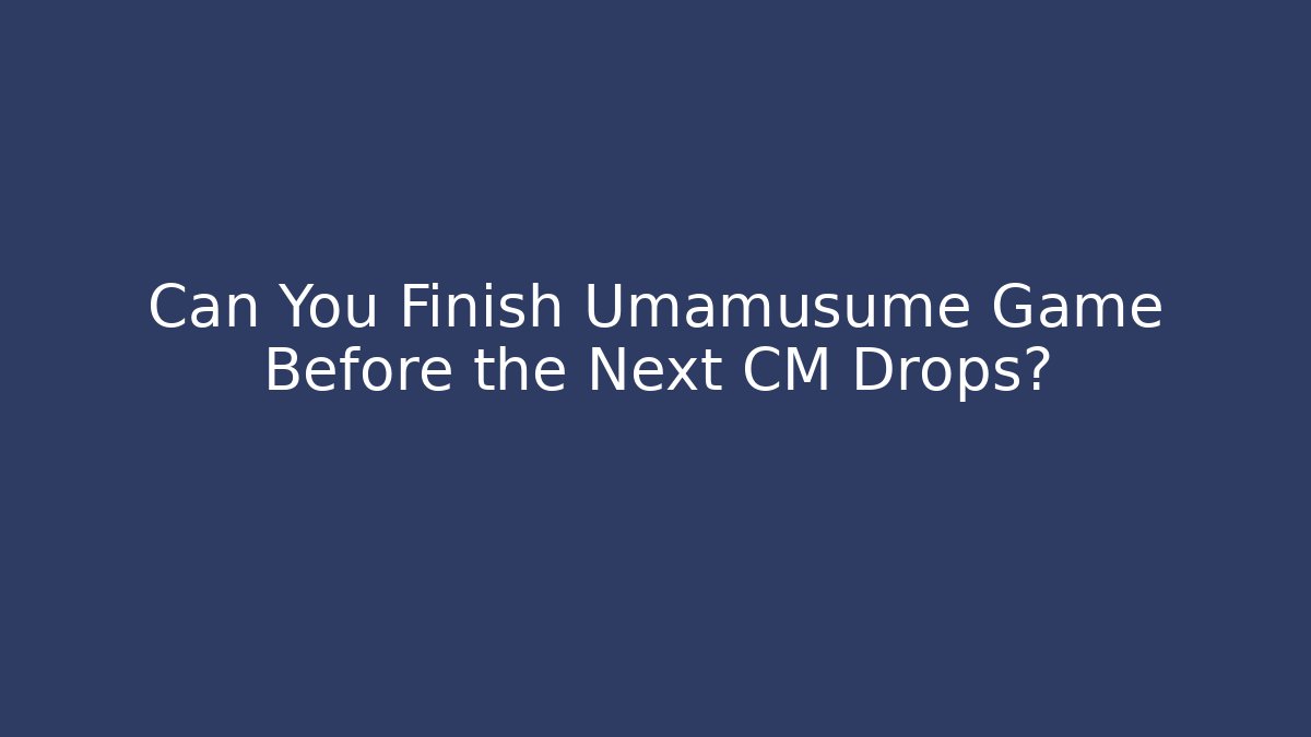 Can You Finish Umamusume Game Before the Next CM Drops?