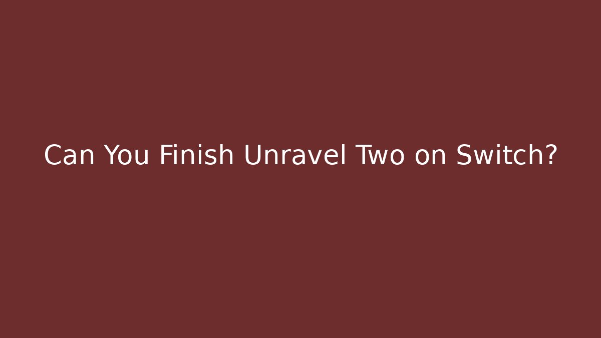 Can You Finish Unravel Two on Switch?