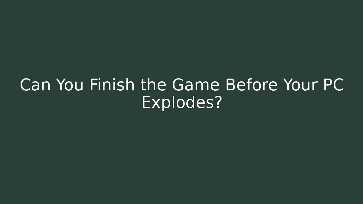 Can You Finish the Game Before Your PC Explodes? - Método de Aprovação