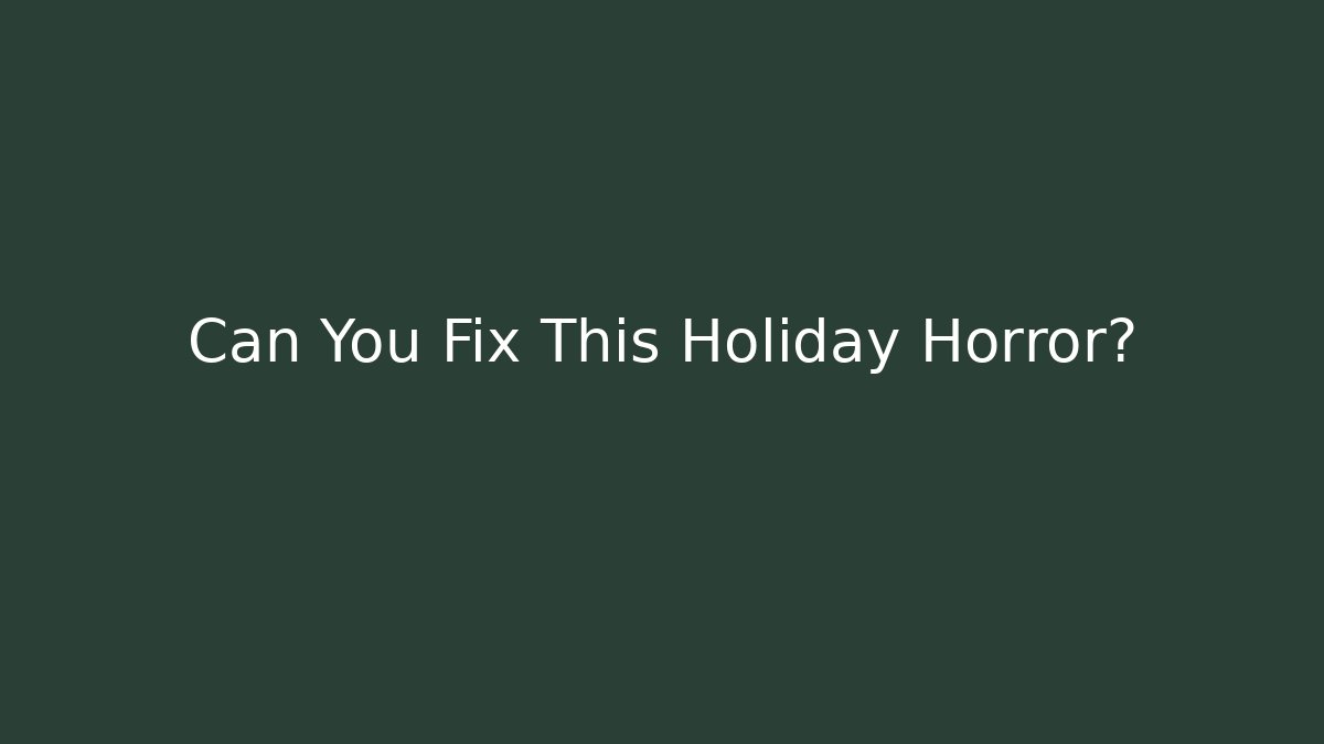 Can You Fix This Holiday Horror?