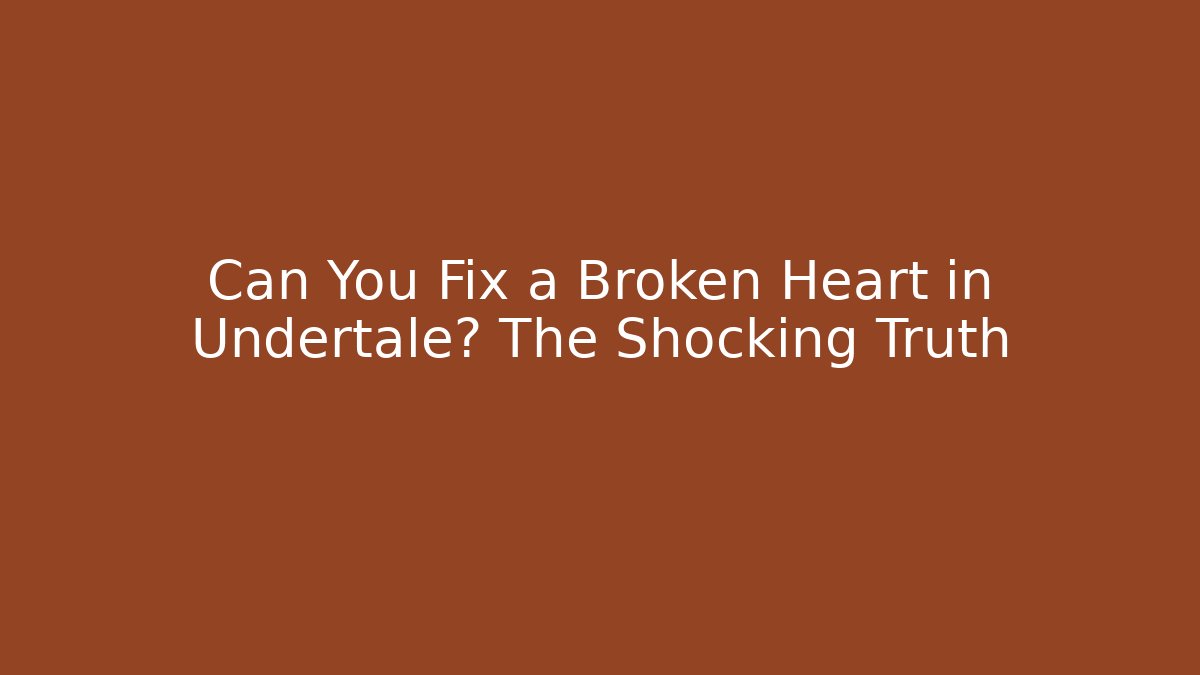 Can You Fix a Broken Heart in Undertale? The Shocking Truth