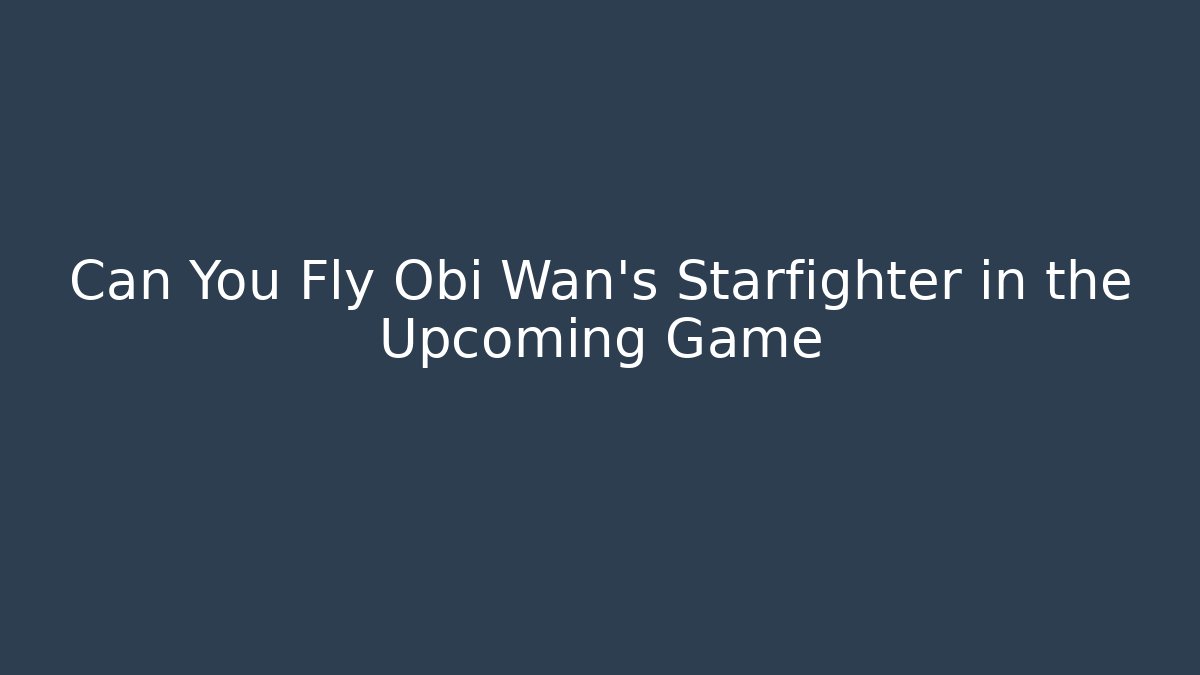 Can You Fly Obi Wan's Starfighter in the Upcoming Game - Método de Aprovação