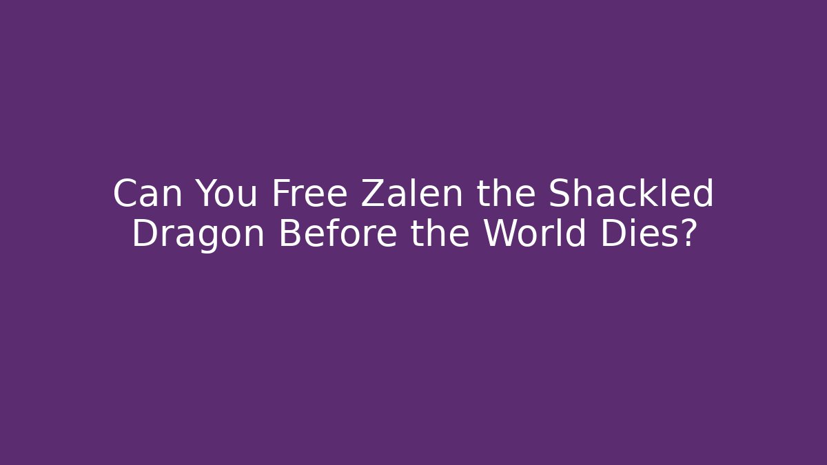 Can You Free Zalen the Shackled Dragon Before the World Dies?