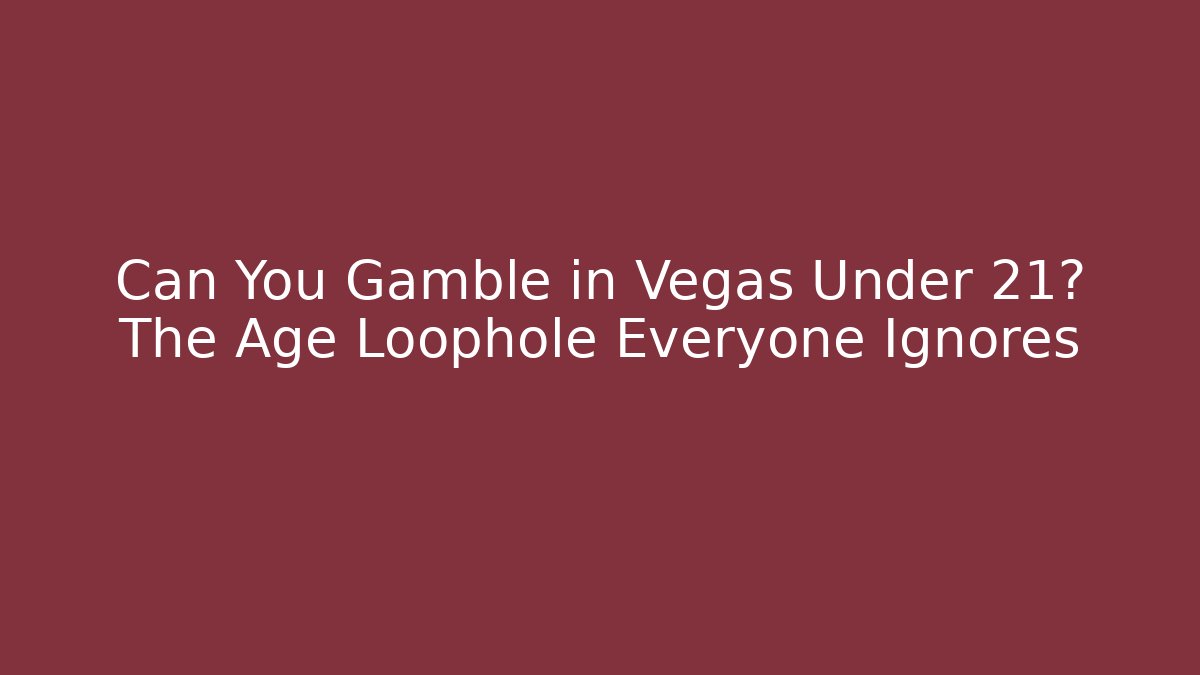 Can You Gamble in Vegas Under 21? The Age Loophole Everyone Ignores
