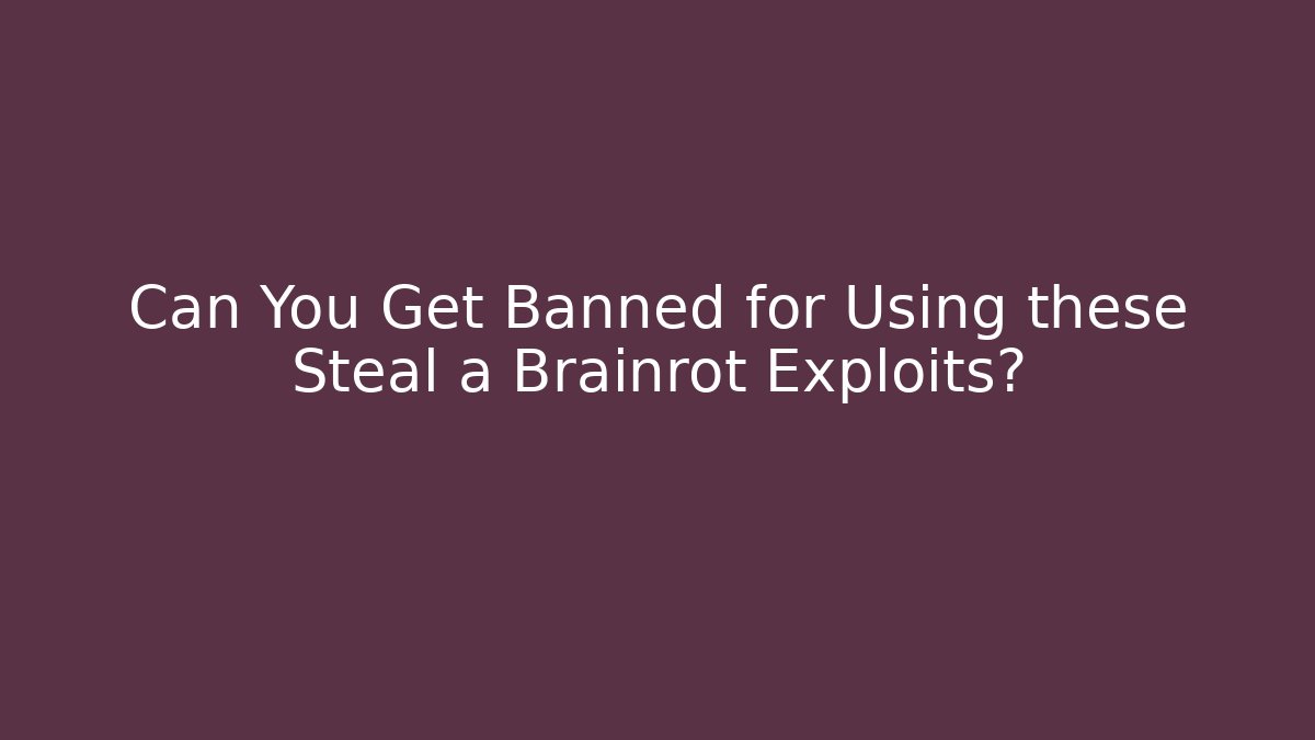 Can You Get Banned for Using these Steal a Brainrot Exploits?